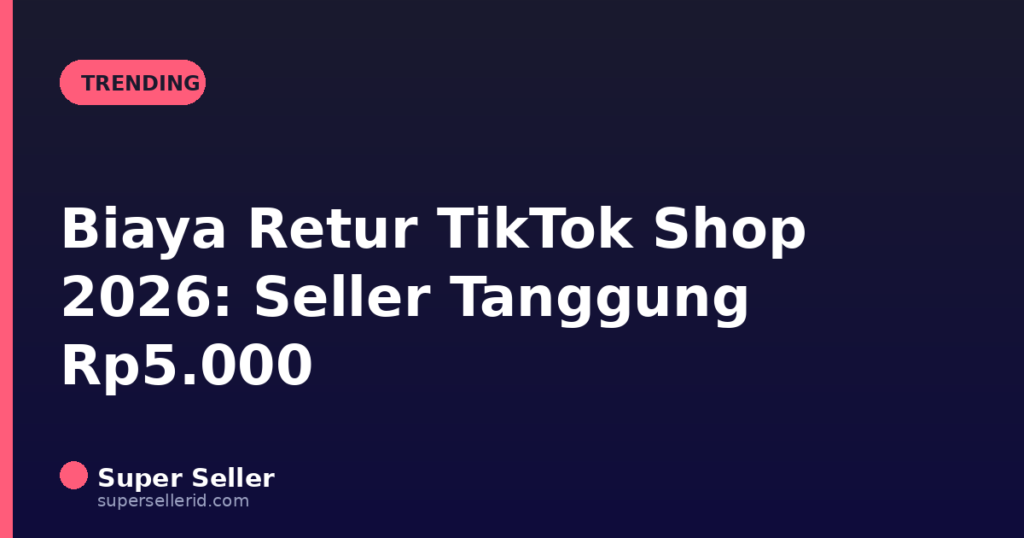 Biaya retur TikTok Shop 2026 seller tanggung Rp5.000