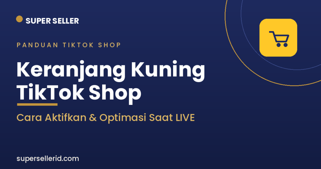 Keranjang kuning TikTok Shop - cara aktifkan dan optimasi saat LIVE