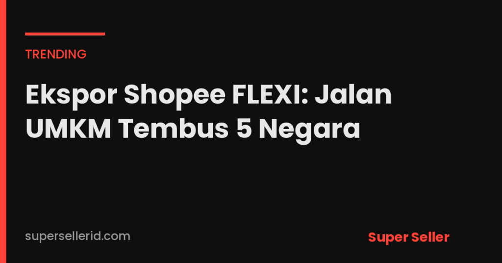 Ekspor Shopee FLEXI: Jalan UMKM Tembus 5 Negara