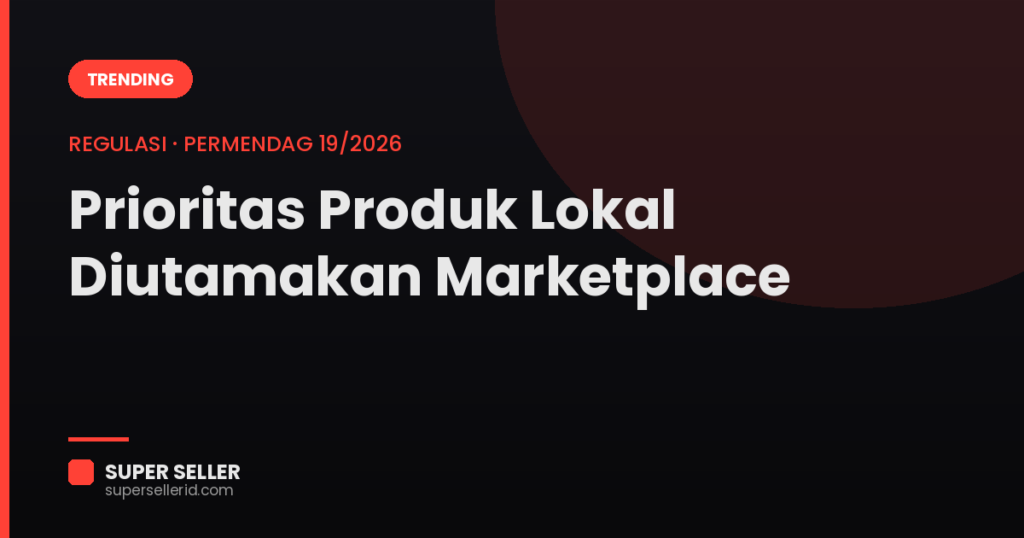 Prioritas produk lokal di marketplace 2026 sesuai Permendag 19/2026 — Super Seller.
