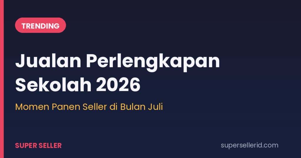 Jualan perlengkapan sekolah 2026: momen panen seller di bulan Juli menjelang tahun ajaran baru