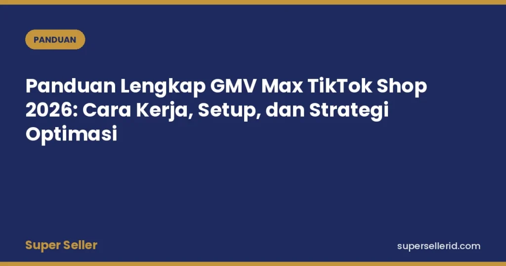 Panduan Lengkap GMV Max TikTok Shop 2026: Cara Kerja, Setup, dan Strategi Optimasi - Super Seller